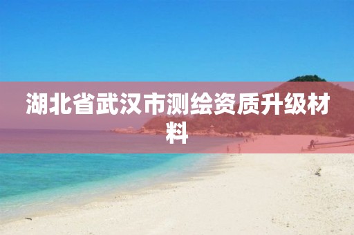 湖北省武汉市测绘资质升级材料