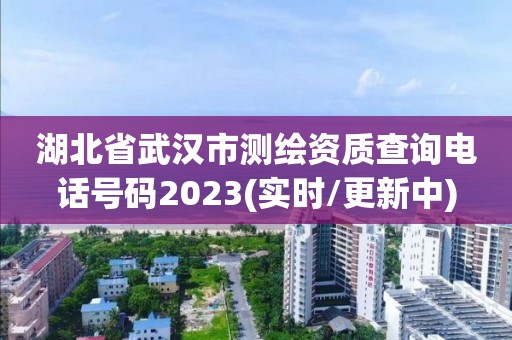 湖北省武汉市测绘资质查询电话号码2023(实时/更新中)