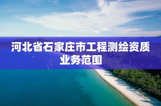 河北省石家庄市工程测绘资质业务范围