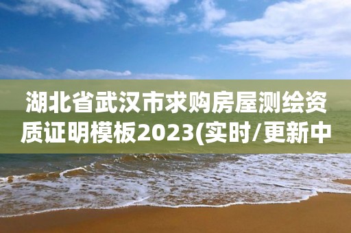 湖北省武汉市求购房屋测绘资质证明模板2023(实时/更新中)