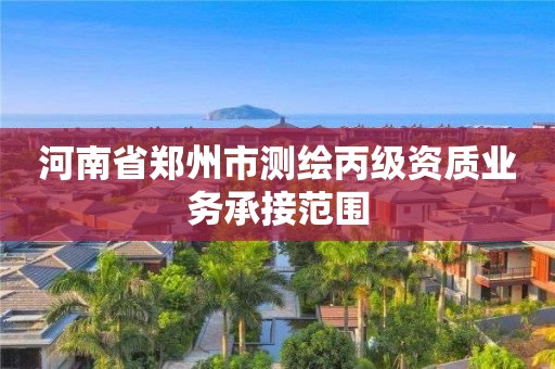 河南省郑州市测绘丙级资质业务承接范围