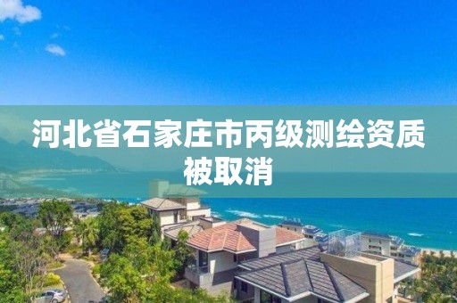 河北省石家庄市丙级测绘资质被取消