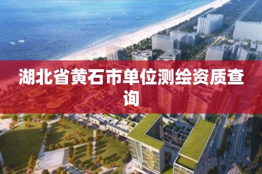 湖北省黄石市单位测绘资质查询