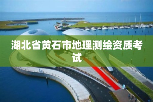 湖北省黄石市地理测绘资质考试