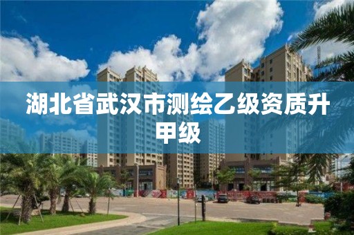 湖北省武汉市测绘乙级资质升甲级