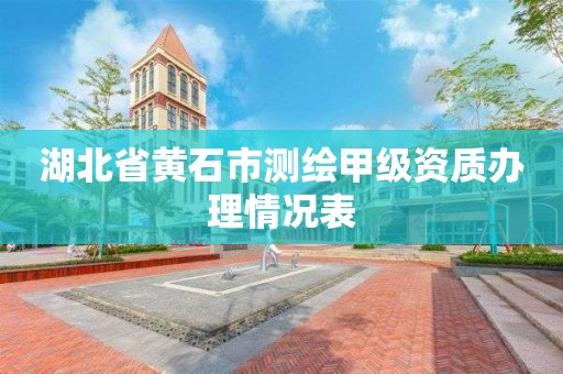 湖北省黄石市测绘甲级资质办理情况表