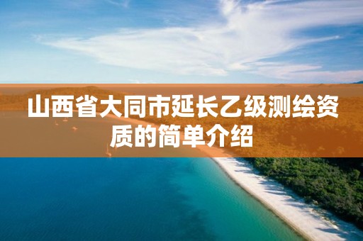 山西省大同市延长乙级测绘资质的简单介绍