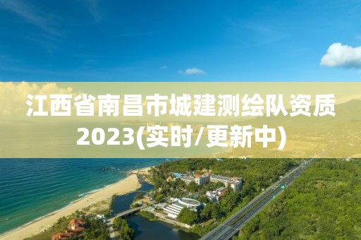 江西省南昌市城建测绘队资质2023(实时/更新中)