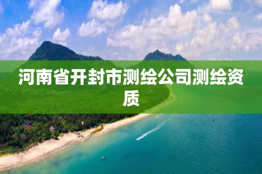 河南省开封市测绘公司测绘资质