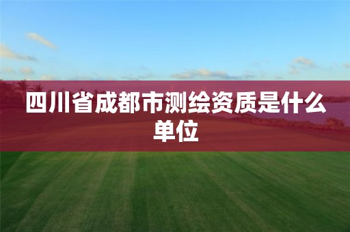 四川省成都市测绘资质是什么单位