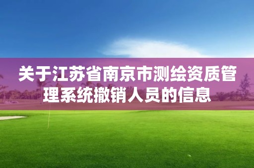 关于江苏省南京市测绘资质管理系统撤销人员的信息