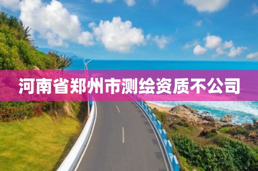 河南省郑州市测绘资质不公司