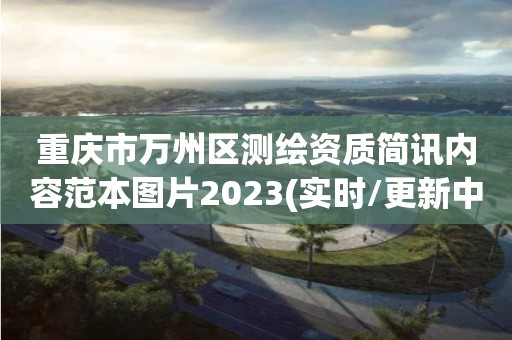 重庆市万州区测绘资质简讯内容范本图片2023(实时/更新中)