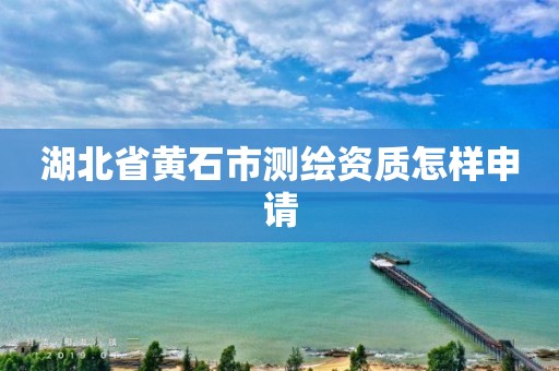 湖北省黄石市测绘资质怎样申请