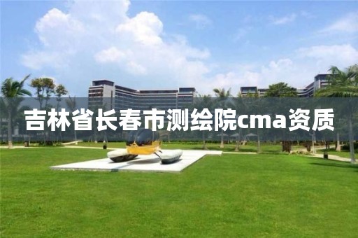 吉林省长春市测绘院cma资质