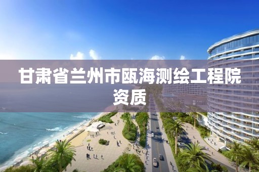 甘肃省兰州市瓯海测绘工程院资质