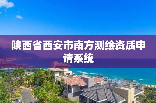 陕西省西安市南方测绘资质申请系统