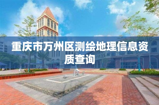 重庆市万州区测绘地理信息资质查询