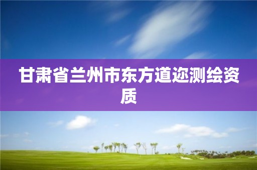 甘肃省兰州市东方道迩测绘资质