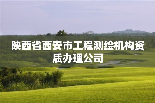 陕西省西安市工程测绘机构资质办理公司