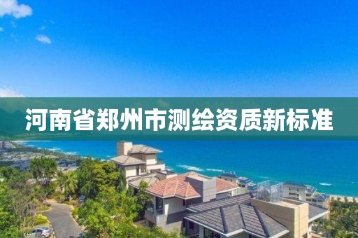 河南省郑州市测绘资质新标准