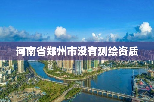 河南省郑州市没有测绘资质