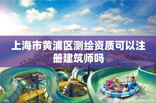 上海市黄浦区测绘资质可以注册建筑师吗