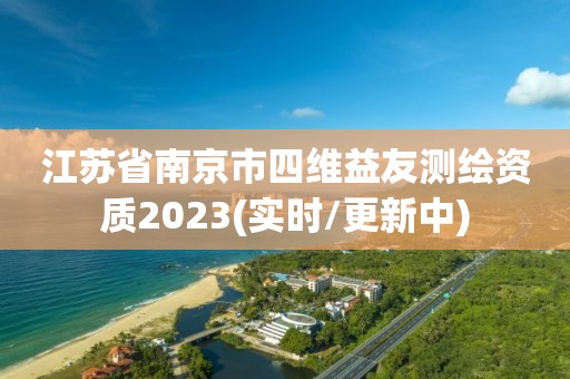 江苏省南京市四维益友测绘资质2023(实时/更新中)