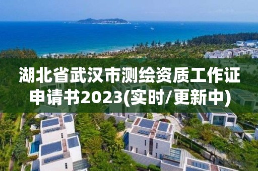 湖北省武汉市测绘资质工作证申请书2023(实时/更新中)