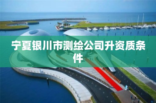 宁夏银川市测绘公司升资质条件