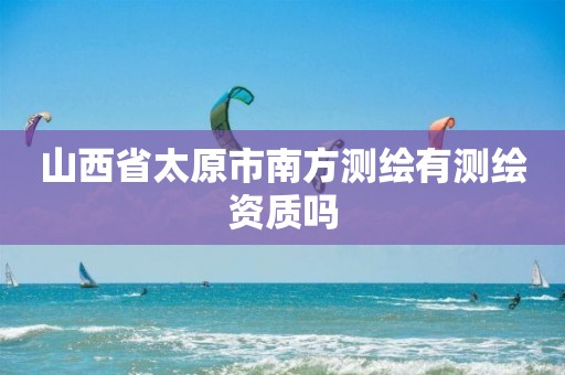 山西省太原市南方测绘有测绘资质吗