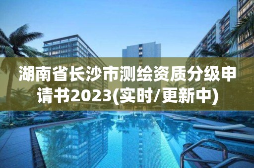 湖南省长沙市测绘资质分级申请书2023(实时/更新中)