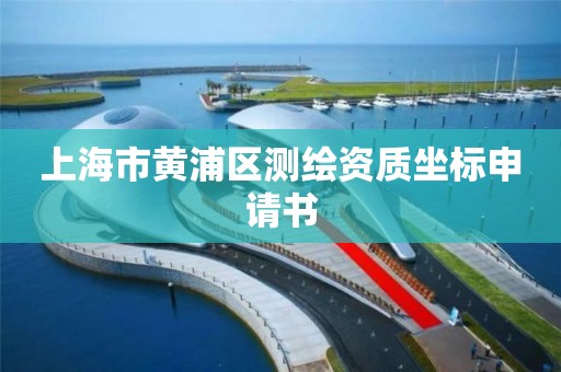 上海市黄浦区测绘资质坐标申请书