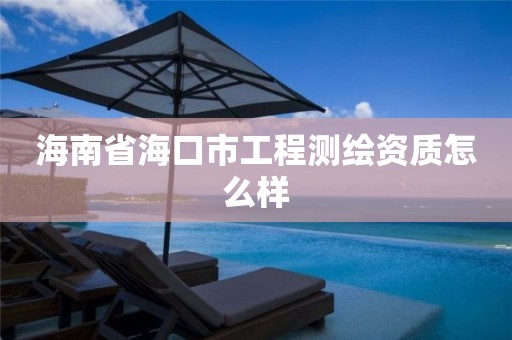 海南省海口市工程测绘资质怎么样