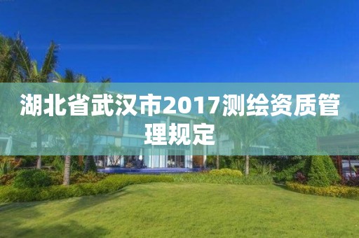 湖北省武汉市2017测绘资质管理规定