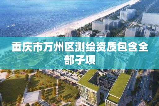 重庆市万州区测绘资质包含全部子项