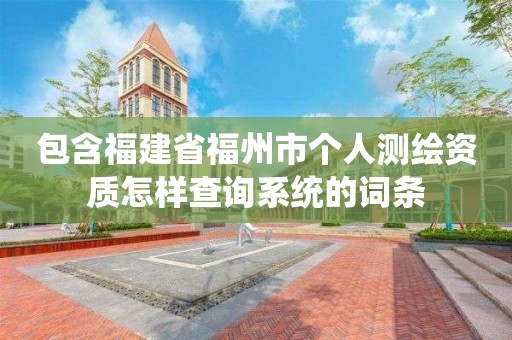 包含福建省福州市个人测绘资质怎样查询系统的词条