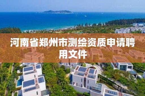 河南省郑州市测绘资质申请聘用文件