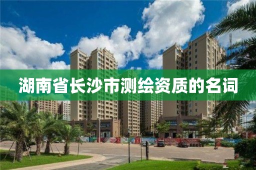 湖南省长沙市测绘资质的名词