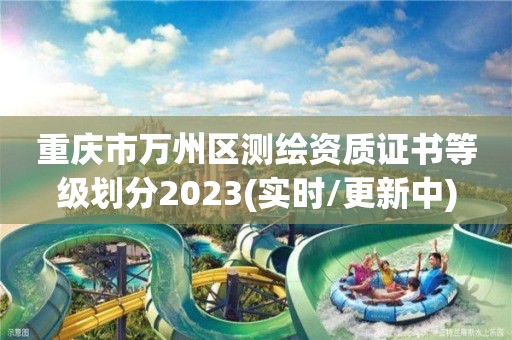 重庆市万州区测绘资质证书等级划分2023(实时/更新中)