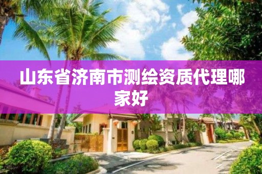 山东省济南市测绘资质代理哪家好