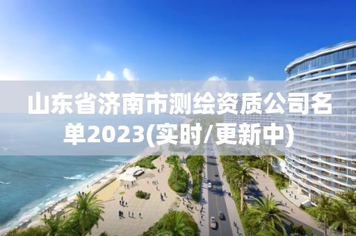 山东省济南市测绘资质公司名单2023(实时/更新中)