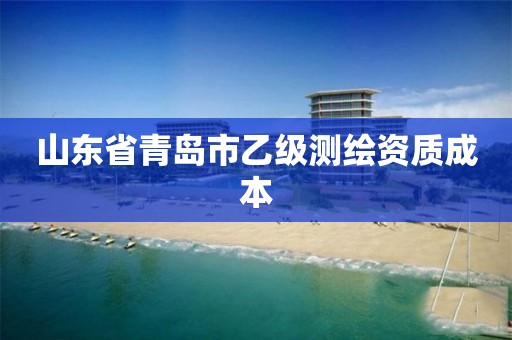 山东省青岛市乙级测绘资质成本