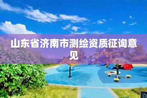 山东省济南市测绘资质征询意见