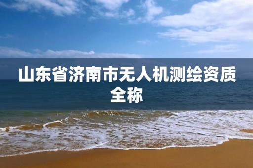 山东省济南市无人机测绘资质全称