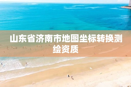 山东省济南市地图坐标转换测绘资质