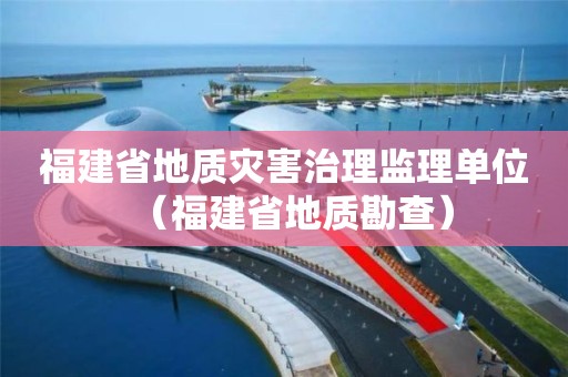 福建省地质灾害治理监理单位（福建省地质勘查）