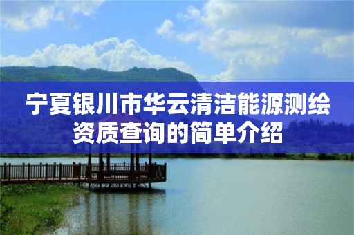 宁夏银川市华云清洁能源测绘资质查询的简单介绍