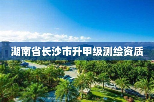 湖南省长沙市升甲级测绘资质