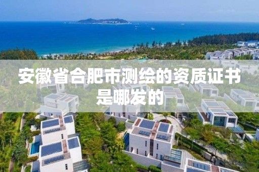 安徽省合肥市测绘的资质证书是哪发的